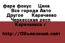 фара фокус1 › Цена ­ 500 - Все города Авто » Другое   . Карачаево-Черкесская респ.,Карачаевск г.